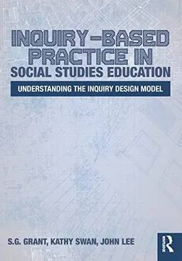 Inquiry-Based Practice in Social Studies Education; S G Grant, Kathy Swan, John Lee; 2017