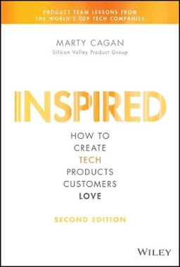 INSPIRED: How to Create Tech Products Customers Love; Marty Cagan; 2018