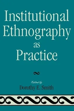 Institutional ethnography as practice; Dorothy E. Smith; 2006