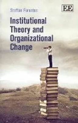 Institutional Theory and Organizational Change; Staffan Furusten; 2013