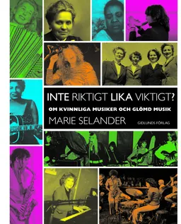 Inte riktigt lika viktigt?: om kvinnliga musiker och glömd musik; Marie Selander; 2012