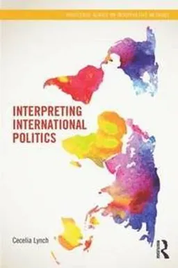 Interpreting International Politics; Cecelia Lynch; 2013