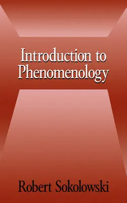 Introduction to Phenomenology; Robert Sokolowski; 1999