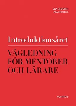 Introduktionsåret - Vägledning för mentorer och lärare; Ulla Lindgren, Åsa Morberg; 2013