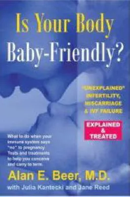 Is Your Body Baby-Friendly? : Unexplained Infertility, Miscarriage & IVF Failure Explained; Alan E. Beer; 2006