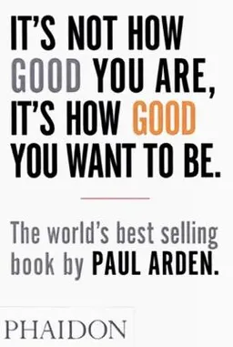 It's not how good you are, it's how good you want to be; Paul Arden; 2003