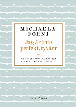 Jag är inte perfekt, tyvärr : Om ångest, oro och konsten att vara snäll mot sig själv; Michaela Forni; 2016