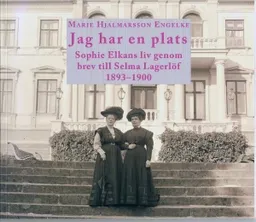 Jag har en plats. Sophie Elkans liv genom brev till Selma Lagerlöf 1893-1900; Marie Hjalmarsson Engelke; 2014