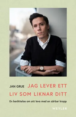 Jag lever ett liv som liknar ditt : en berättelse om att leva med en sårbar kropp; Jan Grue; 2019