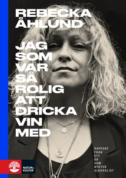 Jag som var så rolig att dricka vin med : rapport från ett år som nykter alkoholist; Rebecka Åhlund; 2019