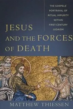 Jesus and the Forces of Death  The Gospels` Portrayal of Ritual Impurity within FirstCentury Judaism; Matthew Thiessen; 2021