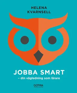 Jobba smart : din vägledning som lärare; Helena Kvarnsell; 2017