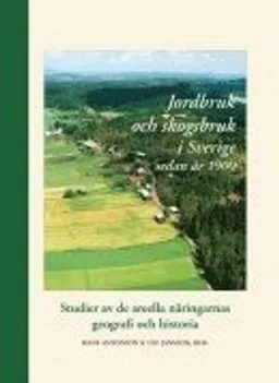 Jordbruk och skogsbruk i Sverige sedan år 1900 : studier av de areella näringarnas geografi och historia; Hans Antonson, Ulf Jansson; 2011