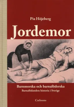 Jordemor, barnmorska och barnaföderska : barnafödandets historia i Sverige; Pia Höjeberg; 2011