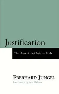 Justification: The Heart of the Christian Faith : a Theological Study with an Ecumenical Purpose; Eberhard Jüngel; 2001