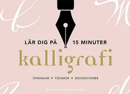 Kalligrafi : lär dig på 15 minuter - övningar, tekniker, dekorationer; William Paterson; 2018