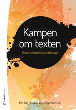 Kampen om texten : examensarbetet i lärarutbildningen; Per-Olof Erixon, Olle Josephson; 2017