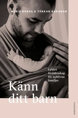 Känn ditt barn : lyhört föräldraskap för nyblivna familjer; Maria Borda, Türkan Karaman; 2022