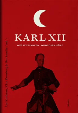 Karl XII och svenskarna i det Osmanska riket; Klas Kronberg, Per Sandin, Åsa Karlsson; 2015