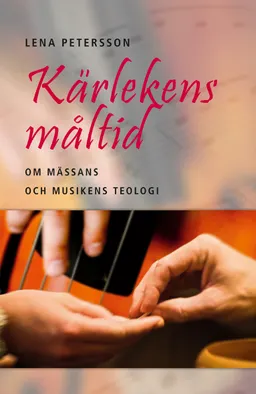 Kärlekens måltid: Om mässans och musikens teologi; Lena Petersson; 2013