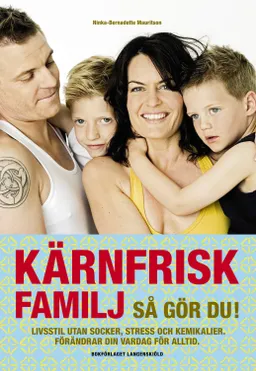 Kärnfrisk familj : så gör du? - livsstil utan socker, stress och kemikalier, förändrar din vardag för alltid; Ninka-Bernadette Mauritson, Morten Mauritson; 2010