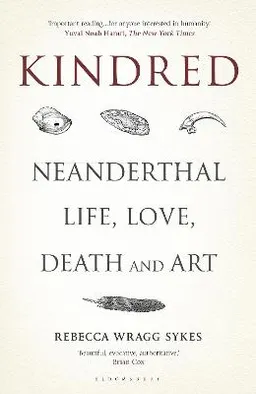 Kindred : Neanderthal life, love, death and art; Rebecca Wragg Sykes; 2020