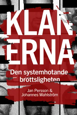 Klanerna : den systemhotande brottsligheten; Jan Persson, Johannes Wahlström; 2023