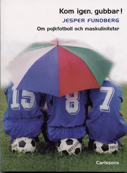 Kom igen, gubbar! Om pojkfotboll och maskuliniteter; Jesper Fundberg; 2003