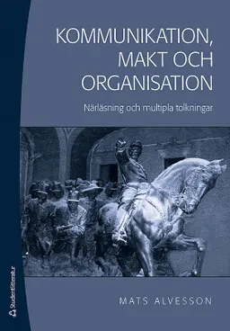 Kommunikation, makt och organisation : närläsning och mutipla tolkningar; Mats Alvesson; 2014