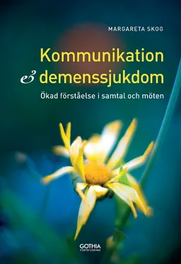 Kommunikation och demenssjukdom : ökad förståelse i samtal och möten; Margareta Skog; 2016