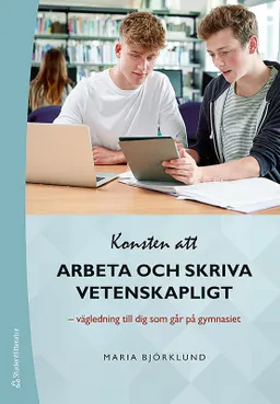 Konsten att arbeta och skriva vetenskapligt - Vägledning till dig som går på gymnasiet; Maria Björklund; 2019