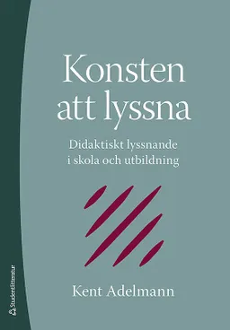 Konsten att lyssna : didaktiskt lyssnande i skola och utbildning; Kent Adelmann; 2009