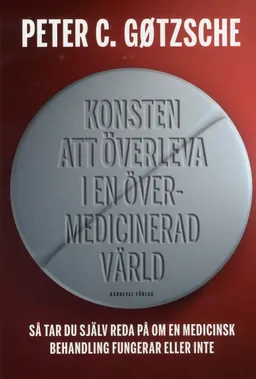 Konsten att överleva i en övermedicinerad värld : så tar du själv reda på om en medicinsk behandling fungerar eller inte; Peter C. Gøtzsche; 2018