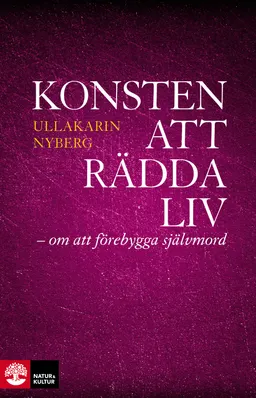 Konsten att rädda liv : - om att förebygga självmord; Ullakarin Nyberg; 2013