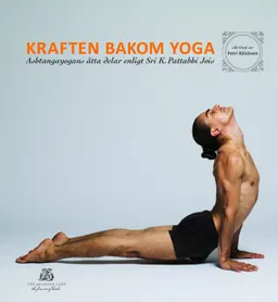 Kraften bakom yoga - Ashtangayogans åtta delar enligt Sri K. Pattabhi Jois; Petri Räisänen; 2013