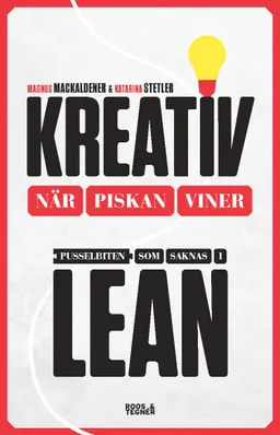 Kreativ när piskan viner : pusselbiten som saknas i Lean; Magnus MackAldener, Katarina Stetler; 2015