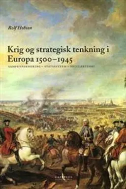 Krig og strategisk tenkning i Europa 1500-1945 : samfunnsendring, statssystem, militær teori; Rolf Hobson; 2005