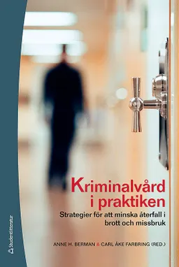 Kriminalvård i praktiken : strategier för att minska återfall i brott och missbruk; Anne H. Berman, Carl Åke Farbring, Henrik Andershed, Claes Andersson, Gerhard Andersson, Anders Andrén, Don Andrews, Hans Bergman, Anne H. Berman, Truls Bernhold, Per Carlbring, Pawel Chylicki, Bengt Daleflod, Henrik Druid, Elisabeth Edström, Gunnar Engström, Maria Eriksson, Carl Åke Farbring, Lars Forsberg, Johan Franck, Björn Fries, Joel Ginsburg, Birgitta Göransson, Bengt Hasselrot, Robert Holmberg, Beata Hubicka, Eva Jönsson, Johan Kakko, Lars Krantz, Marianne Kristiansson, Elisabeth Kwarnma; 2010