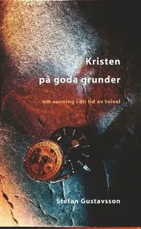 Kristen på goda grunder : om sanning i en tid av tvivel; Stefan Gustavsson; 1997