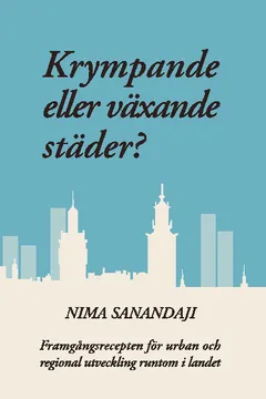 Krympande eller växande städer? : framgångsrecepten för urban och regional utveckling runtom i landet; Nima Sanandaji; 2013