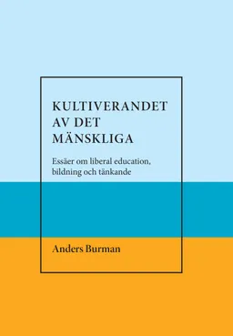 Kultiverandet av det mänskliga. Essäer om liberal education,bildning och tänkande; Anders Burman; 2018