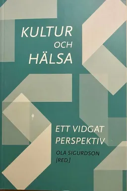 Kultur och hälsa: ett vidgat perspektiv; Ola Sigurdson, Göteborgs universitet. Centrum för kultur och hälsa; 2014