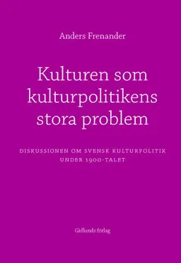 Kulturen som kulturpolitikens stora problem : diskussionen om svensk kultur; Anders Frenander; 2005