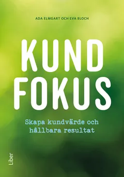 Kundfokus : skapa kundvärde och hållbara resultat; Eva Bloch, Ada Elmgart; 2017