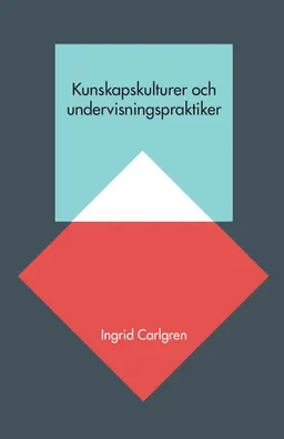 Kunskapskulturer och undervisningspraktiker; Ingrid Carlgren; 2015