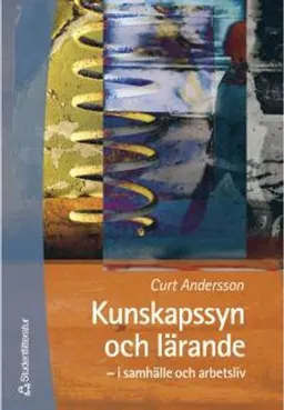 Kunskapssyn och lärande - i samhälle och arbetsliv; Curt Andersson; 2000