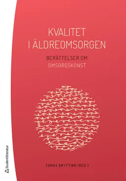 Kvalitet i äldreomsorgen - Berättelser om omsorgskonst; Tomas Brytting, Pär Alexandersson, Gunhild Wallin; 2021