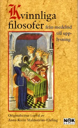 Kvinnliga filosofer från medeltid till upplysning : Originaltexter i urval; Anna-Karin Malmström-Ehrling; 2003