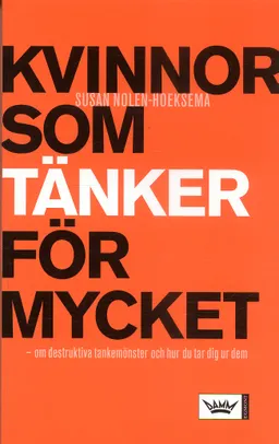 Kvinnor som tänker för mycket : om destruktiva tankemönster och hur du tar dig ur dem; Susan Nolen-Hoeksema; 2006