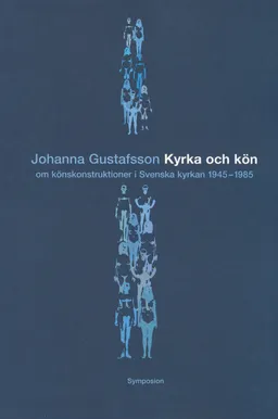 Kyrka och kön : om könskonstruktioner i Svenska kyrkan 1945-1985; Johanna Gustafsson; 2001